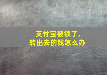 支付宝被锁了,转出去的钱怎么办