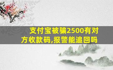 支付宝被骗2500有对方收款码,报警能追回吗