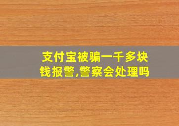 支付宝被骗一千多块钱报警,警察会处理吗