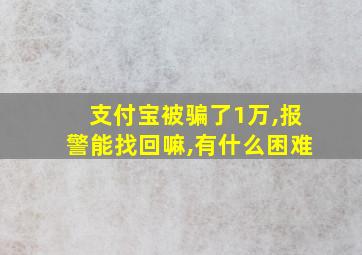 支付宝被骗了1万,报警能找回嘛,有什么困难