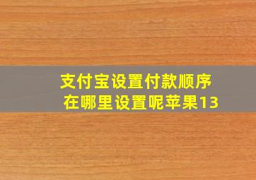 支付宝设置付款顺序在哪里设置呢苹果13