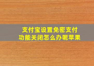 支付宝设置免密支付功能关闭怎么办呢苹果