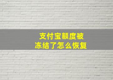 支付宝额度被冻结了怎么恢复