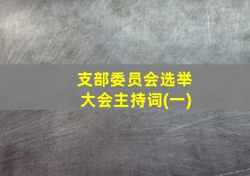 支部委员会选举大会主持词(一)