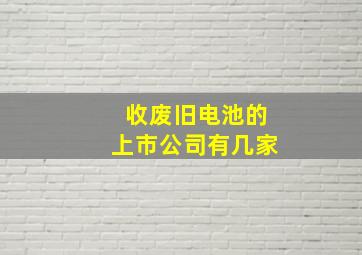 收废旧电池的上市公司有几家