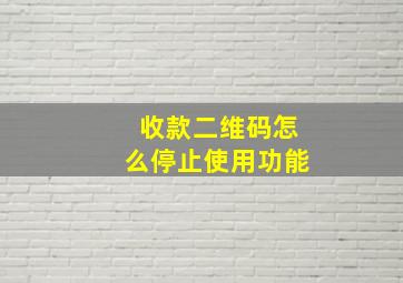 收款二维码怎么停止使用功能