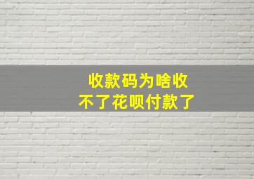 收款码为啥收不了花呗付款了