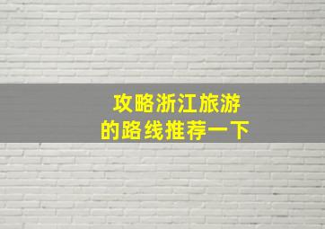 攻略浙江旅游的路线推荐一下