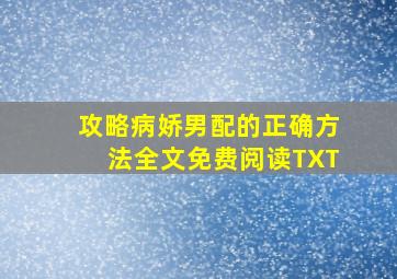 攻略病娇男配的正确方法全文免费阅读TXT