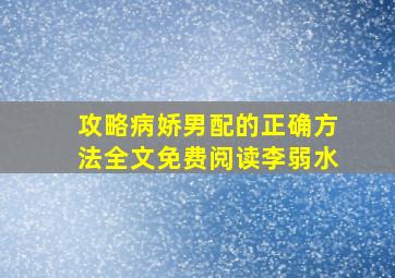 攻略病娇男配的正确方法全文免费阅读李弱水