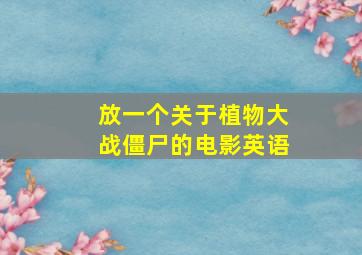 放一个关于植物大战僵尸的电影英语