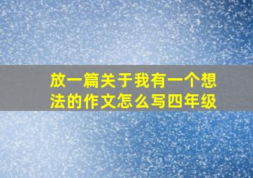 放一篇关于我有一个想法的作文怎么写四年级