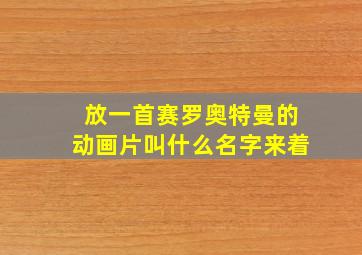 放一首赛罗奥特曼的动画片叫什么名字来着