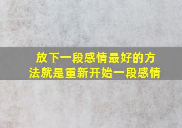 放下一段感情最好的方法就是重新开始一段感情