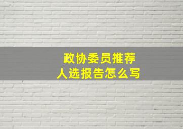 政协委员推荐人选报告怎么写