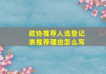 政协推荐人选登记表推荐理由怎么写