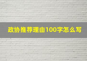 政协推荐理由100字怎么写