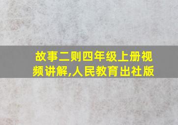 故事二则四年级上册视频讲解,人民教育出社版