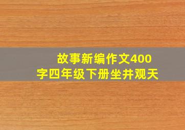 故事新编作文400字四年级下册坐井观天