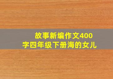 故事新编作文400字四年级下册海的女儿