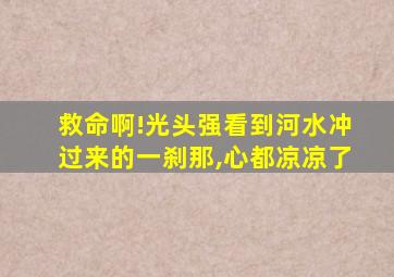 救命啊!光头强看到河水冲过来的一刹那,心都凉凉了