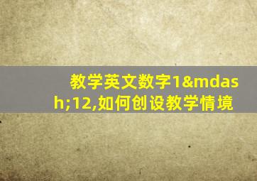 教学英文数字1—12,如何创设教学情境