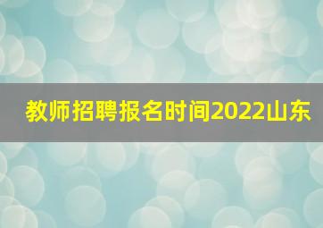 教师招聘报名时间2022山东