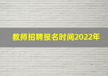 教师招聘报名时间2022年