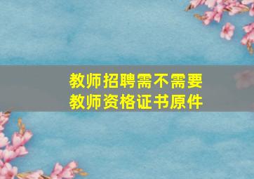 教师招聘需不需要教师资格证书原件