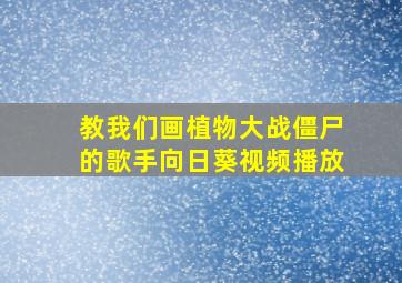 教我们画植物大战僵尸的歌手向日葵视频播放