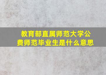 教育部直属师范大学公费师范毕业生是什么意思