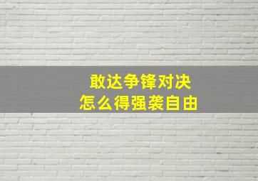 敢达争锋对决怎么得强袭自由