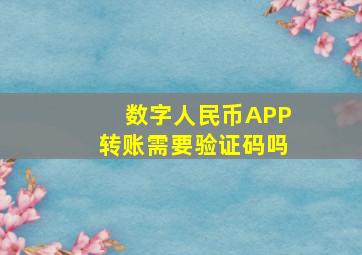 数字人民币APP转账需要验证码吗