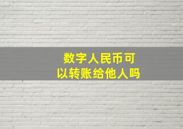 数字人民币可以转账给他人吗