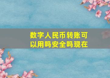 数字人民币转账可以用吗安全吗现在