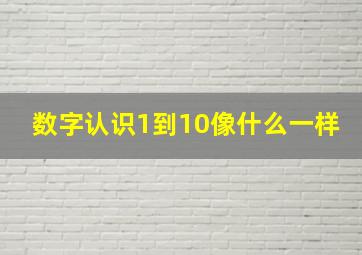 数字认识1到10像什么一样