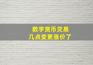 数字货币交易几点变更涨价了