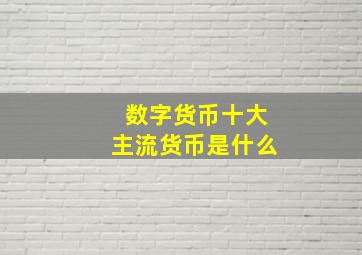 数字货币十大主流货币是什么