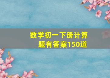 数学初一下册计算题有答案150道