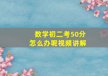 数学初二考50分怎么办呢视频讲解