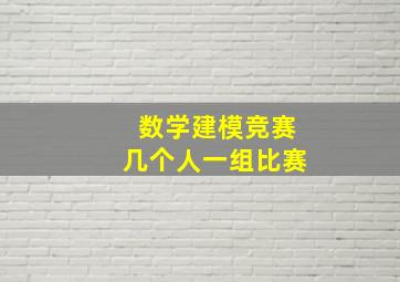 数学建模竞赛几个人一组比赛