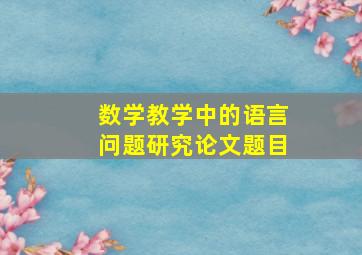 数学教学中的语言问题研究论文题目