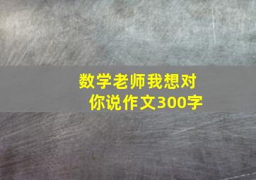 数学老师我想对你说作文300字