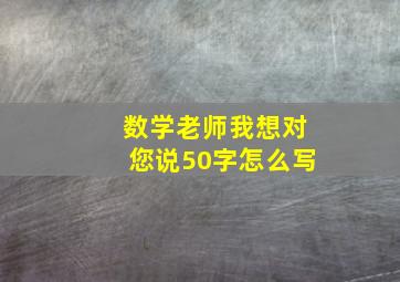 数学老师我想对您说50字怎么写