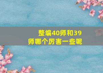 整编40师和39师哪个厉害一些呢