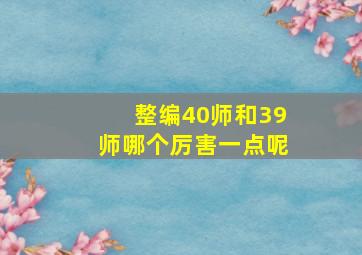 整编40师和39师哪个厉害一点呢