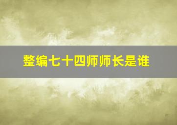 整编七十四师师长是谁