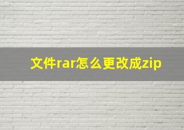 文件rar怎么更改成zip