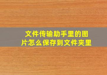 文件传输助手里的图片怎么保存到文件夹里