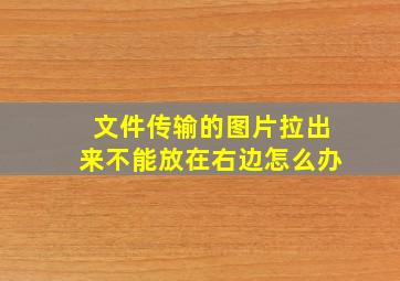 文件传输的图片拉出来不能放在右边怎么办